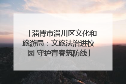 淄博市淄川区文化和旅游局：文旅法治进校园 守护青春筑防线