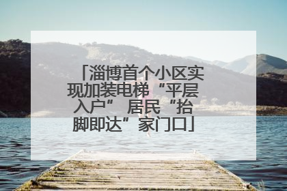 淄博首个小区实现加装电梯“平层入户” 居民“抬脚即达”家门口