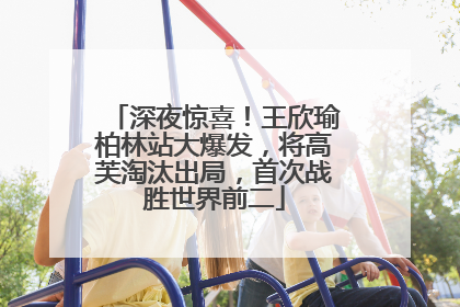 深夜惊喜！王欣瑜柏林站大爆发，将高芙淘汰出局，首次战胜世界前二