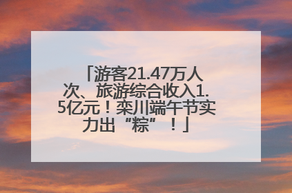 游客21.47万人次、旅游综合收入1.5亿元！栾川端午节实力出“粽”！