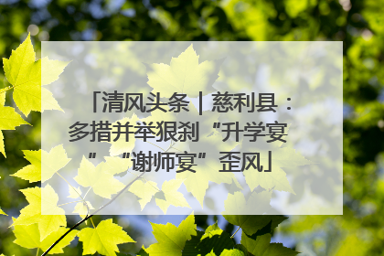 清风头条｜慈利县：多措并举狠刹“升学宴”“谢师宴”歪风