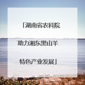 湖南省农科院助力湘东黑山羊特色产业发展