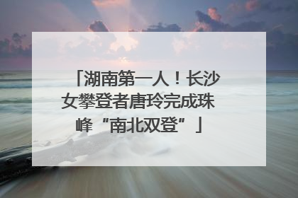 湖南第一人！长沙女攀登者唐玲完成珠峰“南北双登”
