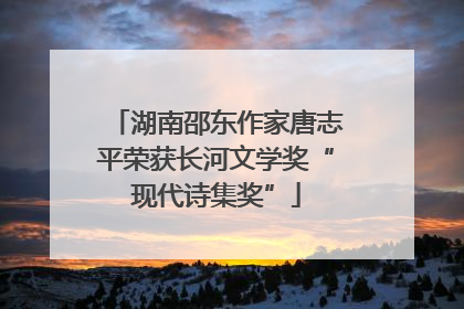 湖南邵东作家唐志平荣获长河文学奖“现代诗集奖”