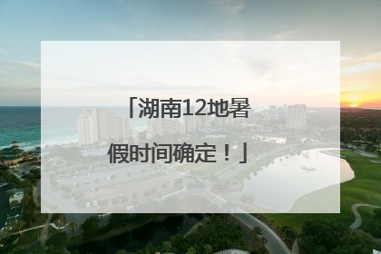 湖南12地暑假时间确定！