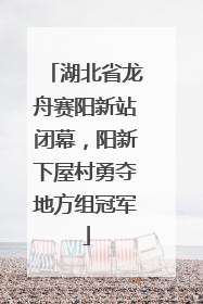 湖北省龙舟赛阳新站闭幕，阳新下屋村勇夺地方组冠军