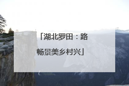 湖北罗田：路畅景美乡村兴