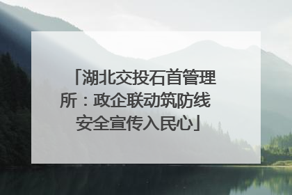湖北交投石首管理所：政企联动筑防线 安全宣传入民心