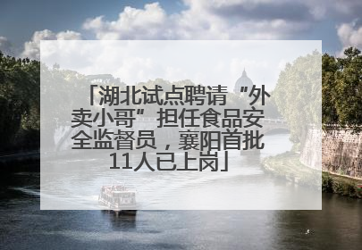 湖北试点聘请“外卖小哥”担任食品安全监督员，襄阳首批11人已上岗