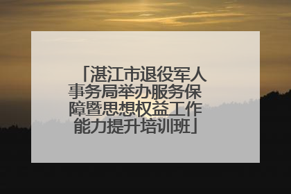湛江市退役军人事务局举办服务保障暨思想权益工作能力提升培训班