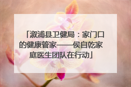 溆浦县卫健局：家门口的健康管家——侯自乾家庭医生团队在行动