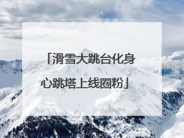 滑雪大跳台化身心跳塔上线圈粉