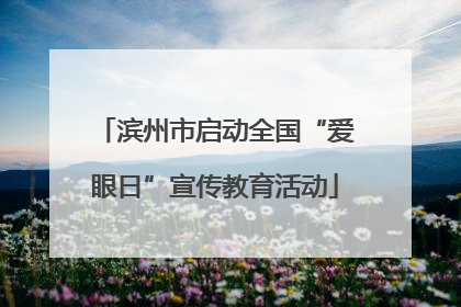 滨州市启动全国“爱眼日”宣传教育活动