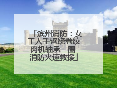 滨州消防：女工人手臂绕卷绞肉机轴承一圈 消防火速救援