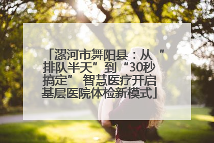 漯河市舞阳县：从“排队半天”到“30秒搞定” 智慧医疗开启基层医院体检新模式
