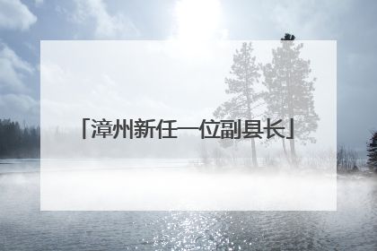 漳州新任一位副县长