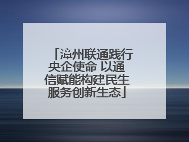 漳州联通践行央企使命 以通信赋能构建民生服务创新生态