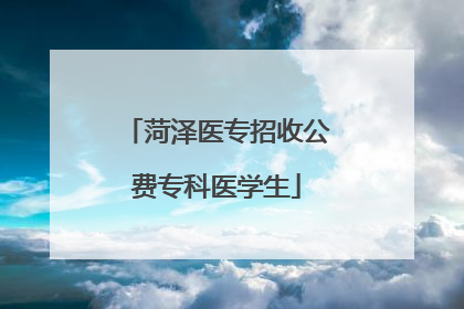 菏泽医专招收公费专科医学生