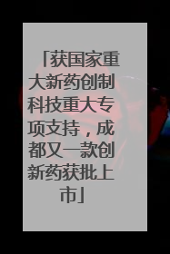 获国家重大新药创制科技重大专项支持，成都又一款创新药获批上市