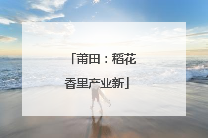莆田：稻花香里产业新