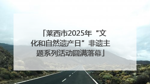 莱西市2025年“文化和自然遗产日”非遗主题系列活动圆满落幕