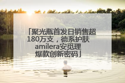 聚光瓶首发日销售超180万支，德系护肤amilera安觅理爆款创新密码