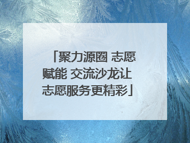 聚力源圈 志愿赋能 交流沙龙让志愿服务更精彩
