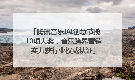 腾讯音乐IAI创意节揽10项大奖，音乐跨界营销实力获行业权威认证