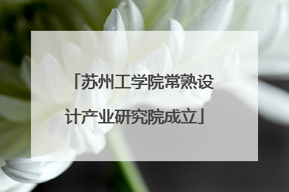 苏州工学院常熟设计产业研究院成立