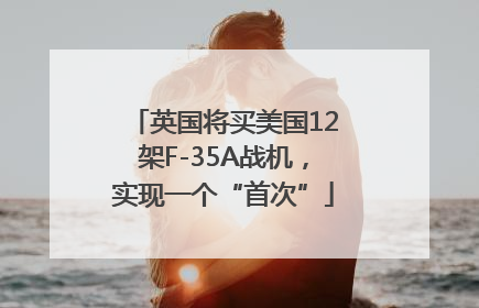 英国将买美国12架F-35A战机，实现一个“首次”