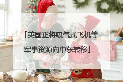 英国正将喷气式飞机等军事资源向中东转移