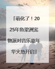 萌化了！2025年鱼梁洲宠物派对音乐嘉年华火热开启