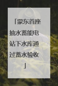 蒙东首座抽水蓄能电站下水库通过蓄水验收