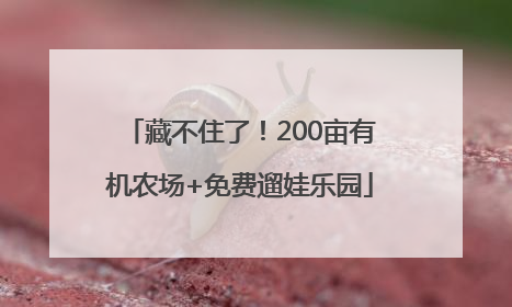 藏不住了！200亩有机农场+免费遛娃乐园