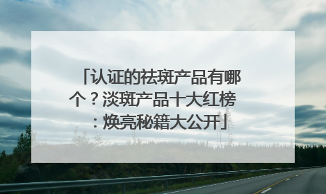 认证的祛斑产品有哪个？淡斑产品十大红榜：焕亮秘籍大公开