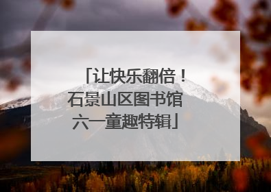让快乐翻倍！石景山区图书馆六一童趣特辑