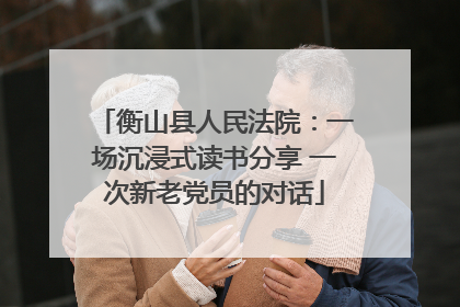衡山县人民法院：一场沉浸式读书分享 一次新老党员的对话