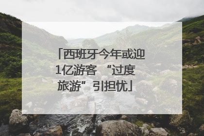 西班牙今年或迎1亿游客 “过度旅游”引担忧