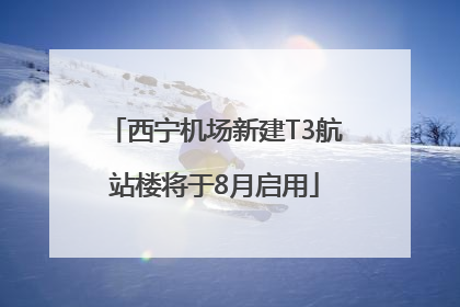 西宁机场新建T3航站楼将于8月启用