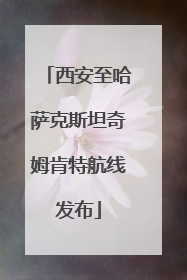 西安至哈萨克斯坦奇姆肯特航线发布