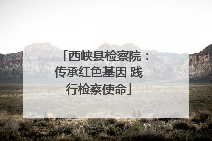 西峡县检察院：传承红色基因 践行检察使命