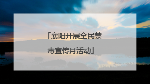 襄阳开展全民禁毒宣传月活动