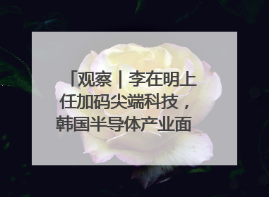 观察｜李在明上任加码尖端科技，韩国半导体产业面临三重挑战