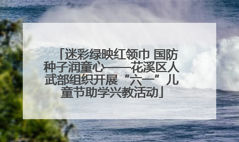 迷彩绿映红领巾 国防种子润童心——花溪区人武部组织开展“六一”儿童节助学兴教活动
