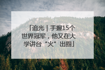 追光｜手握15个世界冠军，他又在大学讲台“火”出圈