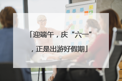 迎端午，庆“六一”，正是出游好假期