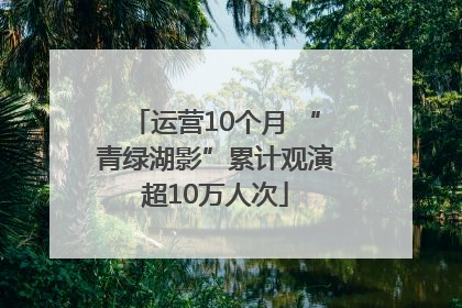 运营10个月 “青绿湖影”累计观演超10万人次