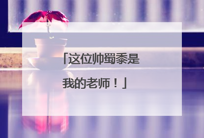 这位帅蜀黍是我的老师！