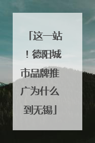 这一站！德阳城市品牌推广为什么到无锡