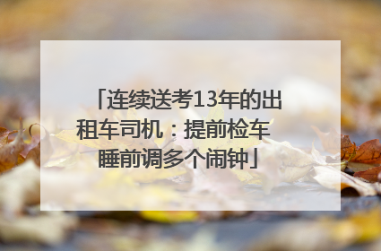 连续送考13年的出租车司机：提前检车 睡前调多个闹钟